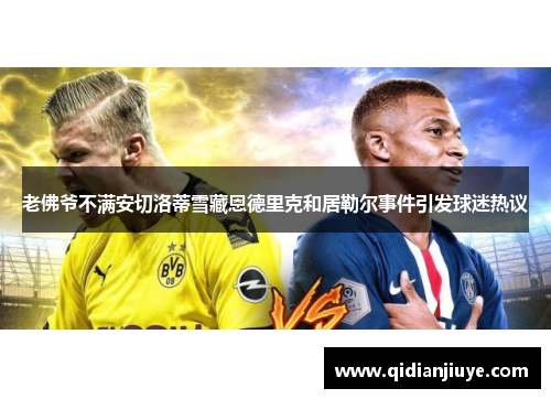 老佛爷不满安切洛蒂雪藏恩德里克和居勒尔事件引发球迷热议